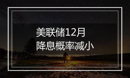 美联储12月降息概率减小