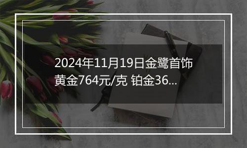 2024年11月19日金鹭首饰黄金764元/克 铂金360元/克