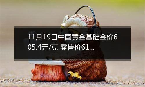 11月19日中国黄金基础金价605.4元/克 零售价619.4元/克