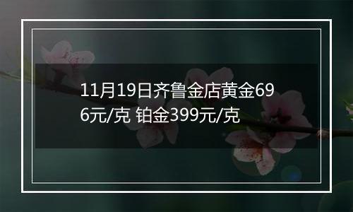 11月19日齐鲁金店黄金696元/克 铂金399元/克