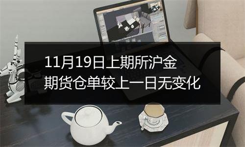 11月19日上期所沪金期货仓单较上一日无变化