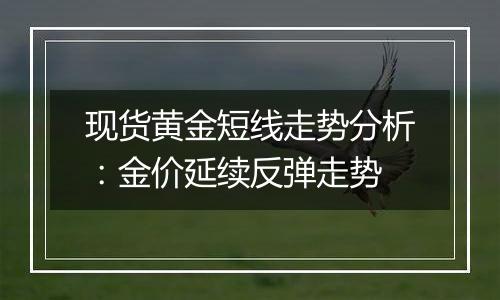 现货黄金短线走势分析：金价延续反弹走势