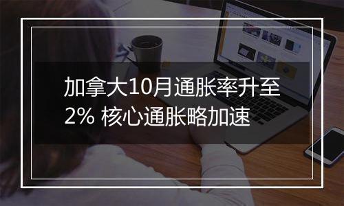 加拿大10月通胀率升至2% 核心通胀略加速