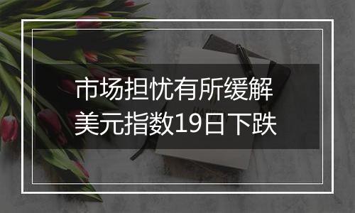 市场担忧有所缓解 美元指数19日下跌