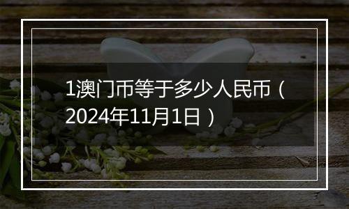 1澳门币等于多少人民币（2024年11月1日）