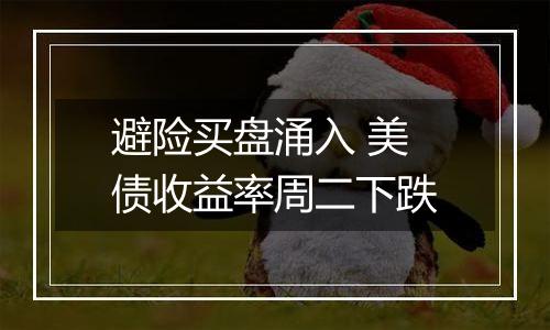 避险买盘涌入 美债收益率周二下跌