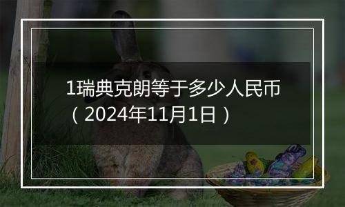 1瑞典克朗等于多少人民币（2024年11月1日）