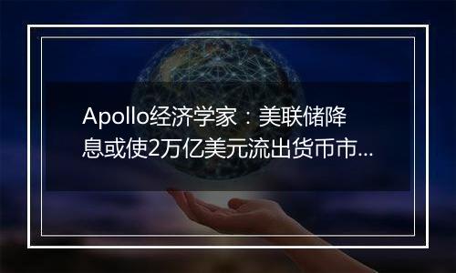 Apollo经济学家：美联储降息或使2万亿美元流出货币市场基金