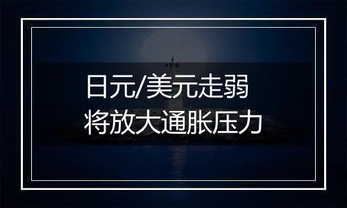 日元/美元走弱将放大通胀压力