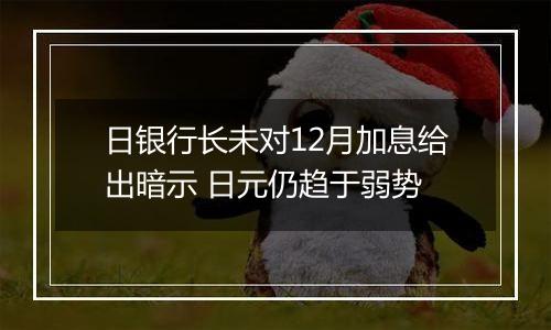 日银行长未对12月加息给出暗示 日元仍趋于弱势