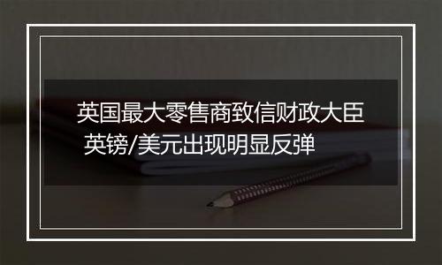 英国最大零售商致信财政大臣 英镑/美元出现明显反弹