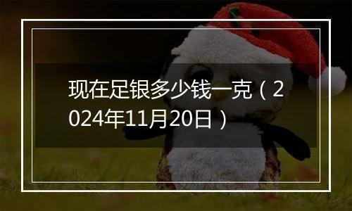 现在足银多少钱一克（2024年11月20日）