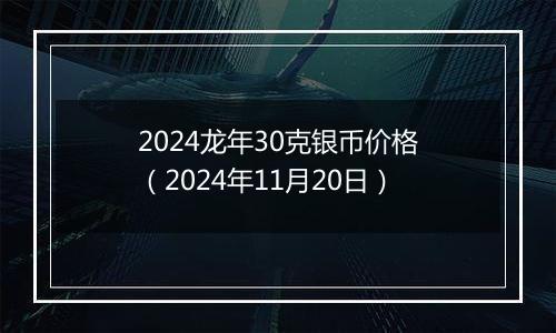 2024龙年30克银币价格（2024年11月20日）