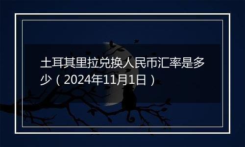 土耳其里拉兑换人民币汇率是多少（2024年11月1日）