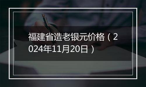 福建省造老银元价格（2024年11月20日）