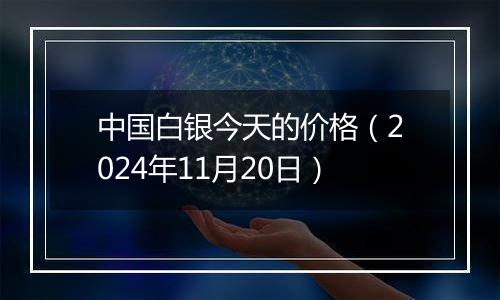 中国白银今天的价格（2024年11月20日）