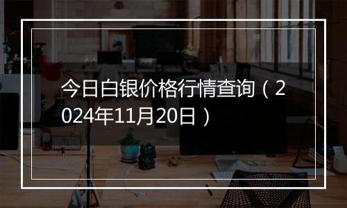 今日白银价格行情查询（2024年11月20日）