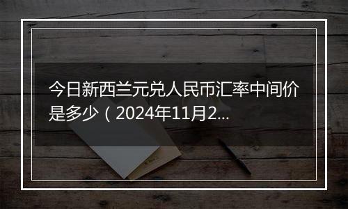 今日新西兰元兑人民币汇率中间价是多少（2024年11月20日）