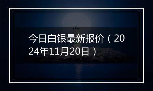 今日白银最新报价（2024年11月20日）