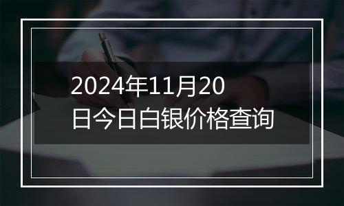 2024年11月20日今日白银价格查询