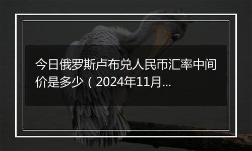 今日俄罗斯卢布兑人民币汇率中间价是多少（2024年11月20日）