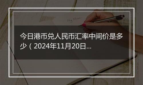 今日港币兑人民币汇率中间价是多少（2024年11月20日）