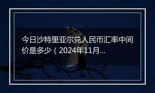 今日沙特里亚尔兑人民币汇率中间价是多少（2024年11月20日）