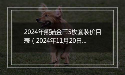 2024年熊猫金币5枚套装价目表（2024年11月20日）