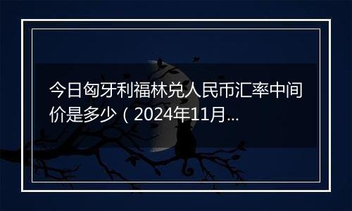 今日匈牙利福林兑人民币汇率中间价是多少（2024年11月20日）