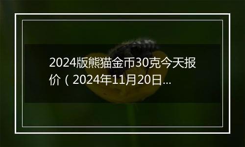 2024版熊猫金币30克今天报价（2024年11月20日）