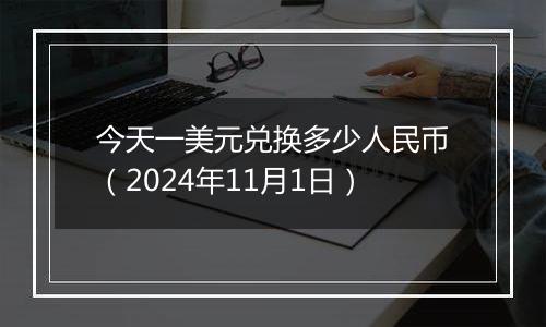 今天一美元兑换多少人民币（2024年11月1日）