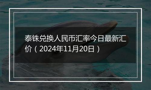 泰铢兑换人民币汇率今日最新汇价（2024年11月20日）