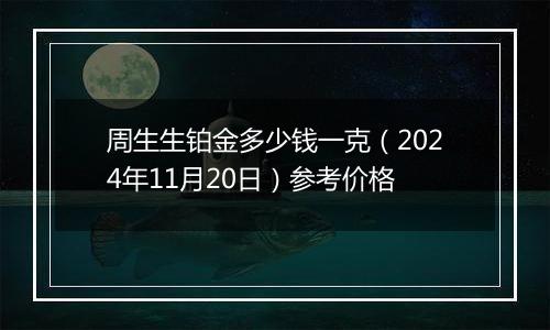 周生生铂金多少钱一克（2024年11月20日）参考价格