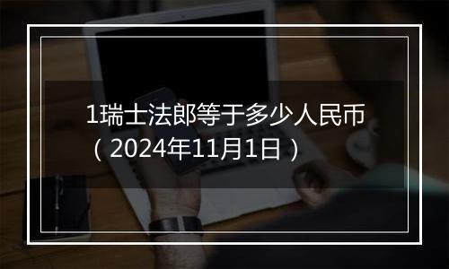 1瑞士法郎等于多少人民币（2024年11月1日）