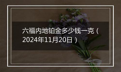 六福内地铂金多少钱一克（2024年11月20日）