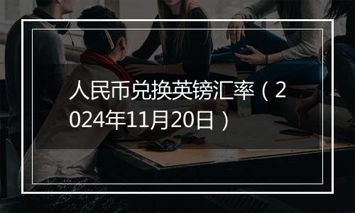 人民币兑换英镑汇率（2024年11月20日）