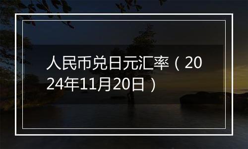 人民币兑日元汇率（2024年11月20日）