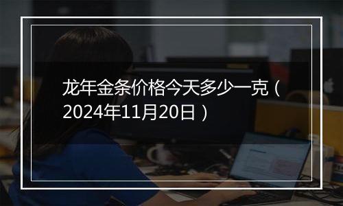 龙年金条价格今天多少一克（2024年11月20日）