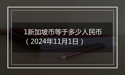 1新加坡币等于多少人民币（2024年11月1日）