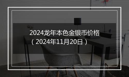 2024龙年本色金银币价格（2024年11月20日）