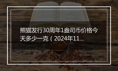 熊猫发行30周年1盎司币价格今天多少一克（2024年11月20日）