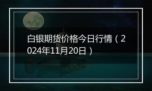 白银期货价格今日行情（2024年11月20日）