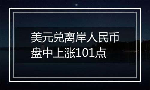 美元兑离岸人民币盘中上涨101点