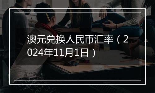 澳元兑换人民币汇率（2024年11月1日）