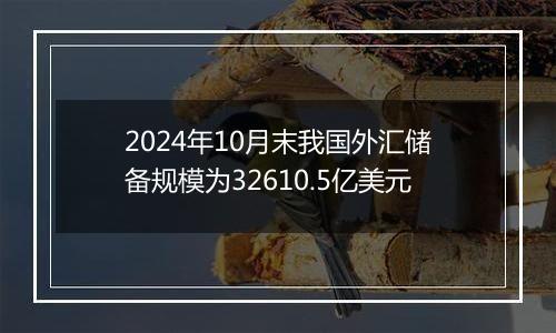 2024年10月末我国外汇储备规模为32610.5亿美元