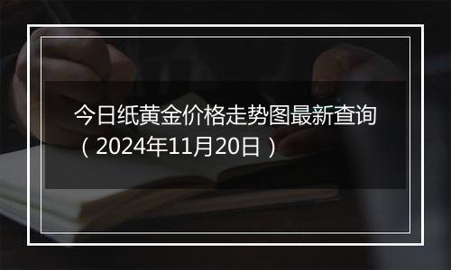 今日纸黄金价格走势图最新查询（2024年11月20日）