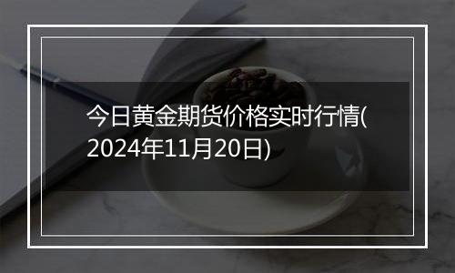 今日黄金期货价格实时行情(2024年11月20日)