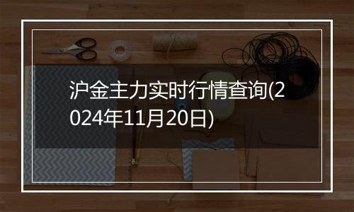 沪金主力实时行情查询(2024年11月20日)