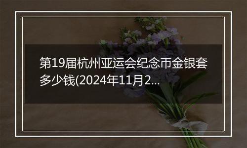 第19届杭州亚运会纪念币金银套多少钱(2024年11月20日)