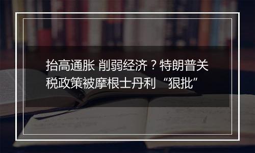 抬高通胀 削弱经济？特朗普关税政策被摩根士丹利“狠批”